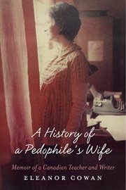 History of a pedophile's wife: memoir of a Canadian teacher and writer cover image