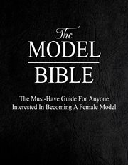 The model bible. The Must-Have Guide For Anyone Interested In Becoming A Female Model cover image