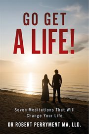 Go get a life!. Seven Meditations That Will Change Your Life cover image