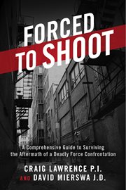 Forced to shoot. A Comprehensive Guide to Surviving the Aftermath of a Deadly Force Confrontation cover image