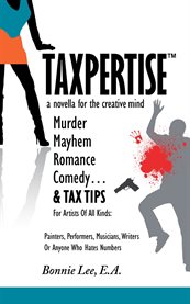 Taxpertise: a novella for the creative mind. Murder, Mayhem, Romance, Comedy and Tax Tips, For Artists Of All Kinds cover image