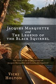 Jacques marquette and the legend of the black squirrel. The Tale of the Explorations of Jacques Marquette and Louis, the Squirrel cover image