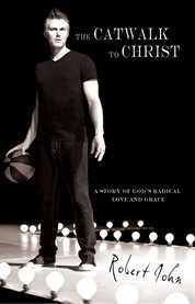 The catwalk to christ. A Story of God's Radical Love and Grace cover image
