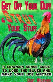 Get off your duff & strut your stuff: a common sense guide to lose the blues and make your life matter cover image