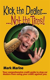 Kick the dealer-- not the tires!: a comprehensive credit guide to stop car dealers from using your credit against you cover image