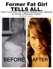Former fat girl tells all.. How I Lost Over 100 Pounds Without Ever Dieting or Hiring a Personal Trainer cover image