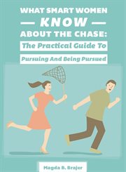 What smart women know about the chase. The Practical Guide To Pursuing And Being Pursued cover image