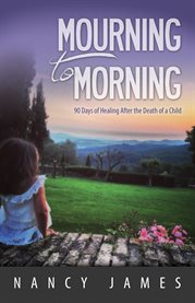 Mourning to morning. 90 Days of Healing After the Death of a Child cover image