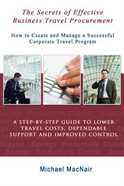 The secrets of effective business travel procurement. How to Create and Manage a Successful Corporate Travel Program cover image