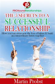 The 5 secrets to a successful relationship. How to Overcome the Fear of Failure& Build an Extraordinary Future Together cover image