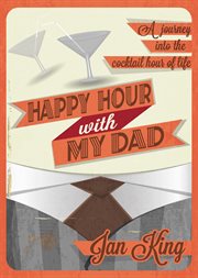 Happy hour with my dad. A Journey into the Cocktail Hour of Life cover image