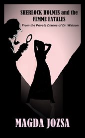 Sherlock holmes and the femme fatales. From the Private Diaries of Dr. Watson cover image