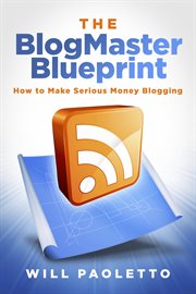 The blogmaster blueprint. How to Make Serious Money Blogging cover image