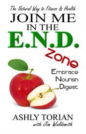 Join me in the e.n.d. zone. Embrace, Nourish, Digest: The Natural Way to Fitness & Health cover image