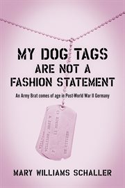 My dog tags are not a fashion statement. An Army Brat comes of age in Post-World War II Germany cover image
