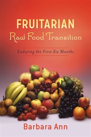 Fruitarian raw food transition. Enduring The First Six Months cover image