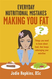 Everyday nutritional mistakes making you fat. Things You Need to Know About Food, That Keeps Sabotaging Your Waistline cover image