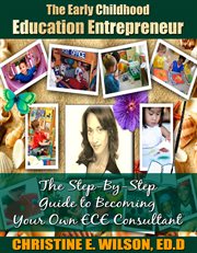 The early childhood education entrepreneur. The Step-by-Step Guide to Becoming Your Own ECE Consultant cover image