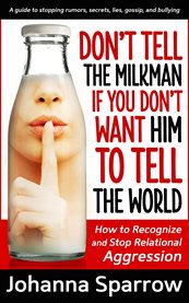 Don't tell the milkman if you don't want him to tell the world. How to Recognize and Stop Relational Aggression cover image