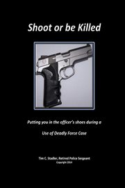 Shoot or be killed. Putting You in the Officer's Shoes During a Use of Deadly Force Case cover image