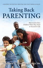 Taking Back PARENTING: How to Give Your Children What They Need to Succeed in Life cover image