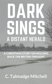 Dark sings a distant herald. A Christmas Story On Holding Back the British Twilight cover image