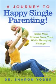 A journey to happy single parenting!. Make Your Dreams Come True While Managing Change cover image