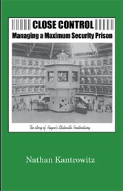 Close control: managing a maximum security prison. The Story of Ragen's Stateville Penitentiary cover image