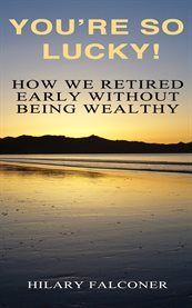 You're so lucky!. How We Retired Early Without Being Wealthy cover image