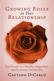 Growing roses in your relationship. Your Guide to a Healthy, Supportive, and Passionate Partnership cover image