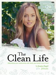 The clean life. Rebuilding Your Relationship with Food, Your Body and Your Mind cover image