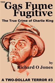 The gas fume fugitive. The True Crime of Charlie King cover image