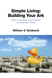 Simple living: building your ark. How to Survive and Prosper in Uncertain Times cover image