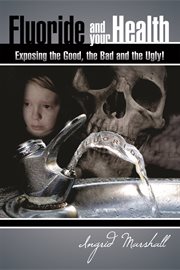 Fluoride and your health. Exposing The Good, The Bad and The Ugly cover image