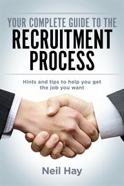 Your Complete Guide to the Recruitment Process: Hints and Tips to Help You Get the Job You Want cover image