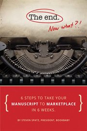 The end - now what?!. 6 Steps to Take Your Manuscript to Marketplace In 6 Weeks cover image