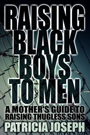 Raising black boys to men: a mother's guide to raising thugless sons cover image
