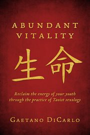 Abundant vitality. Reclaim the Energy of Your Youth Through the Practice of Taoist Sexology cover image
