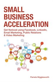 Small business acceleration. Get Noticed using Facebook, LinkedIn, Email Marketing, Public Relations & Video Marketing cover image