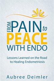 From pain to peace with endo: lessons learned on the road to healing endometriosis cover image