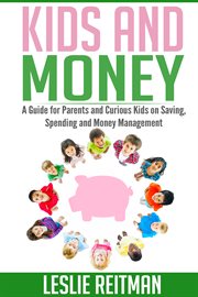 Kids and money. A Guide For Parents and Curious Kids on Saving, Spending and Money Mgmt cover image