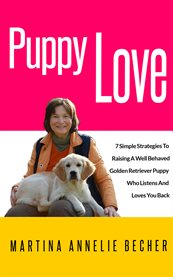 Puppy love. 7 Simple Strategies To Raising A Well Behaved Golden Retriever Puppy cover image