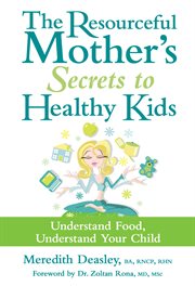 The resourceful mother's secrets to healthy kids: understand food, understand your child cover image