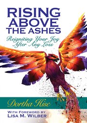 Rising above the ashes. Reigniting Your Joy After Any Loss cover image