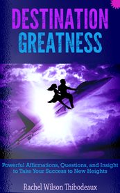 Destination greatness. Powerful Affirmations, Questions, and Insight to Take Your Success to New cover image