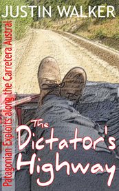 The dictator's highway. Patagonian Exploits along the Carretera Austral cover image