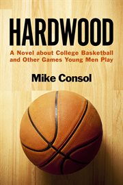 Hardwood. A Novel about College Basketball and Other Games Young Men Play cover image
