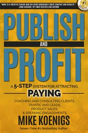 Publish and profit. A 5-Step System For Attracting Paying Coaching And Consulting Clients, Traffic and Leads, Product Sa cover image