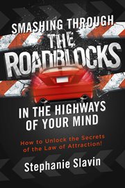 Smashing through the roadblocks in the highways of your mind. How to Unlock the Secrets of the Law of Attraction! cover image