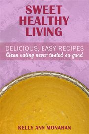 Sweet healthy living. Delicious Easy Recipes, Clean Eating Never Tasted So Good cover image